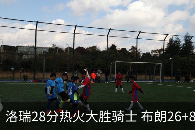 洛瑞28分热火大胜骑士 布朗26+8绿军险胜雄鹿